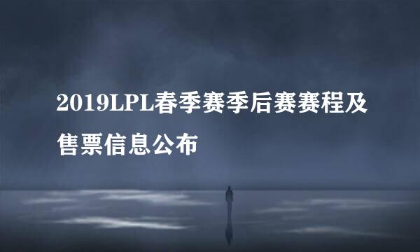 2019LPL春季赛季后赛赛程及售票信息公布