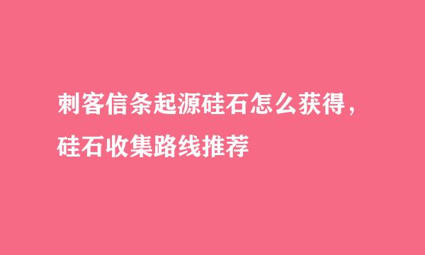 刺客信条起源硅石怎么获得，硅石收集路线推荐
