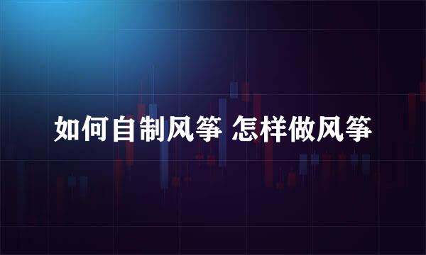 如何自制风筝 怎样做风筝