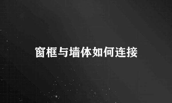 窗框与墙体如何连接