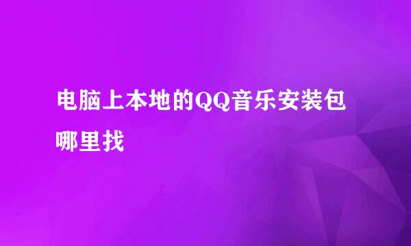 电脑上本地的QQ音乐安装包哪里找