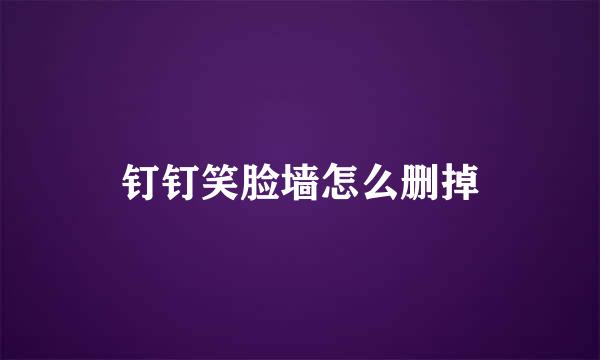 钉钉笑脸墙怎么删掉