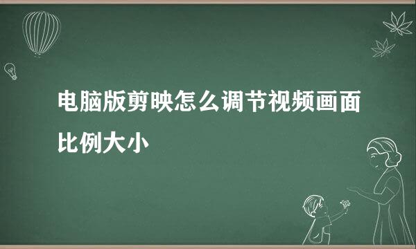 电脑版剪映怎么调节视频画面比例大小