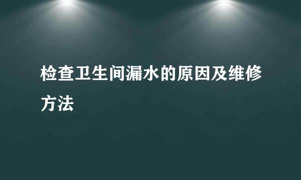 检查卫生间漏水的原因及维修方法