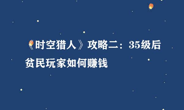 《时空猎人》攻略二：35级后贫民玩家如何赚钱