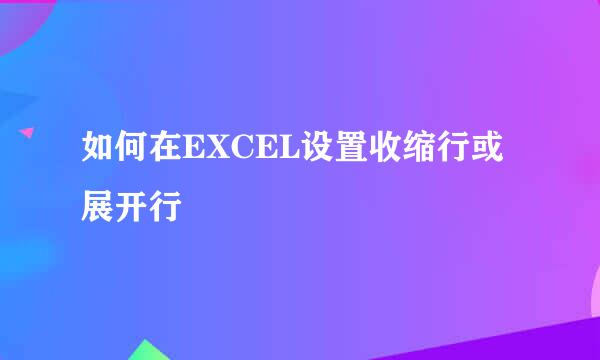如何在EXCEL设置收缩行或展开行