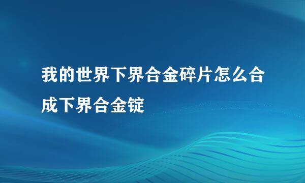 我的世界下界合金碎片怎么合成下界合金锭