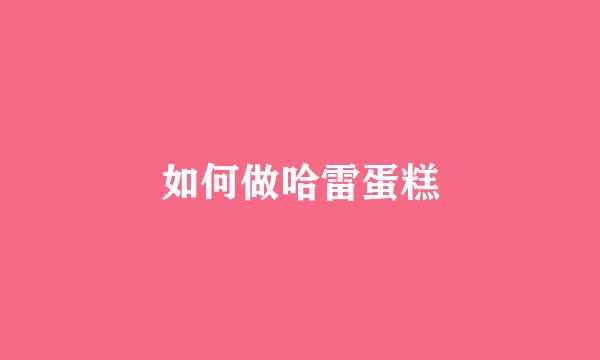 如何做哈雷蛋糕