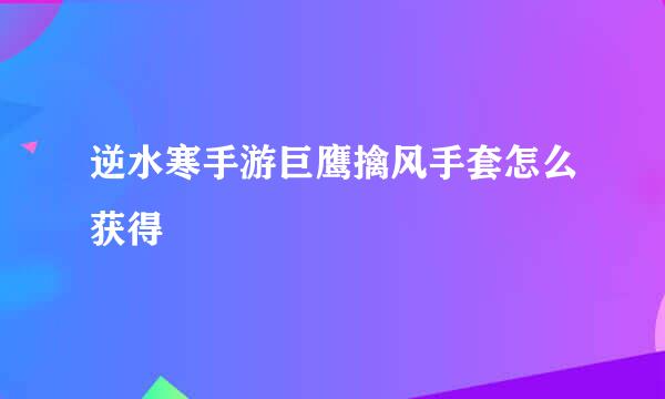 逆水寒手游巨鹰擒风手套怎么获得