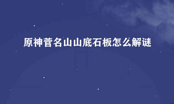 原神菅名山山底石板怎么解谜