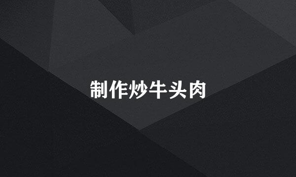 制作炒牛头肉