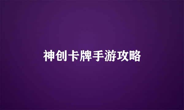 神创卡牌手游攻略