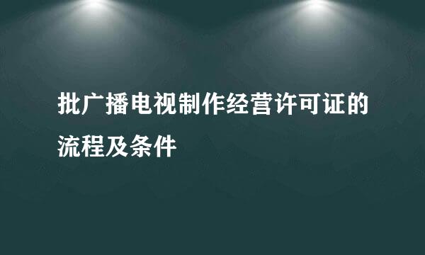 批广播电视制作经营许可证的流程及条件