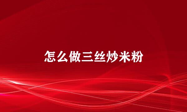 怎么做三丝炒米粉