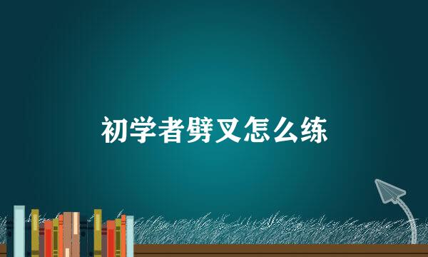 初学者劈叉怎么练