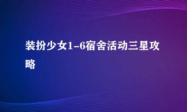 装扮少女1-6宿舍活动三星攻略