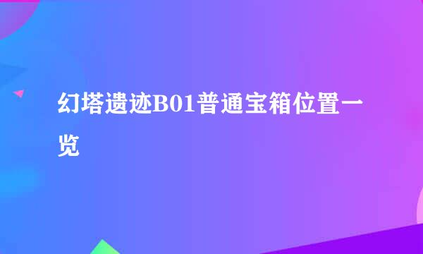 幻塔遗迹B01普通宝箱位置一览