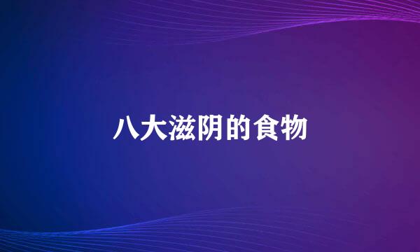 八大滋阴的食物
