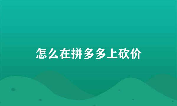 怎么在拼多多上砍价