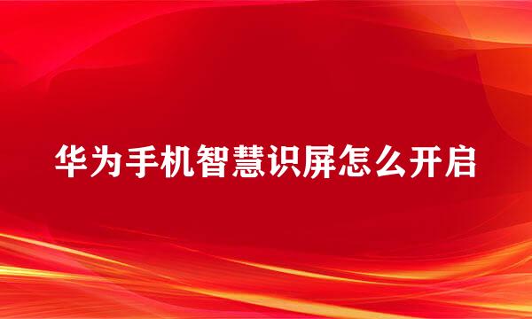 华为手机智慧识屏怎么开启