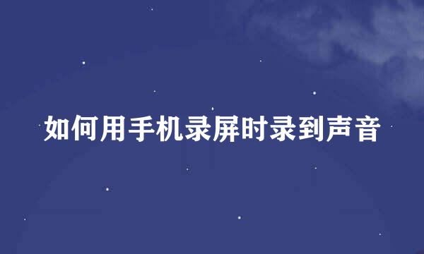 如何用手机录屏时录到声音