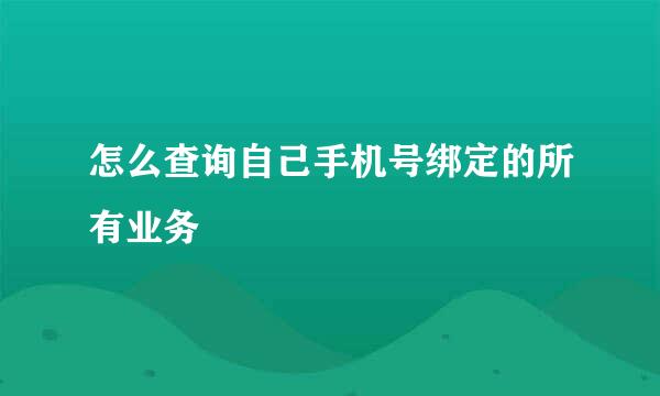 怎么查询自己手机号绑定的所有业务 
