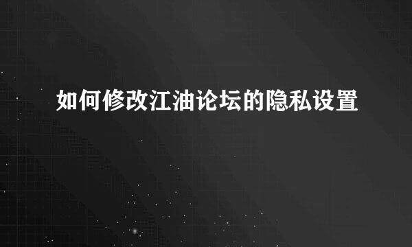 如何修改江油论坛的隐私设置