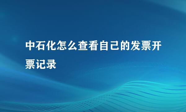 中石化怎么查看自己的发票开票记录