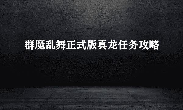 群魔乱舞正式版真龙任务攻略