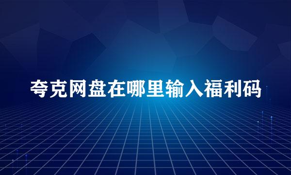 夸克网盘在哪里输入福利码