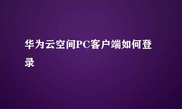 华为云空间PC客户端如何登录
