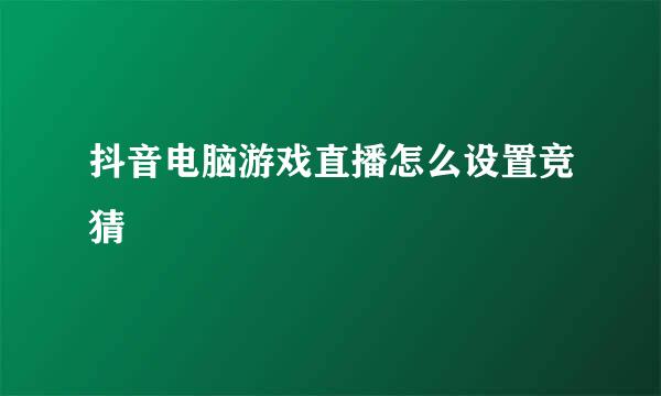 抖音电脑游戏直播怎么设置竞猜