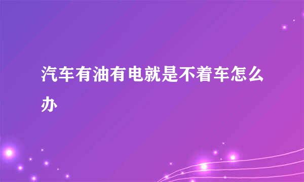 汽车有油有电就是不着车怎么办