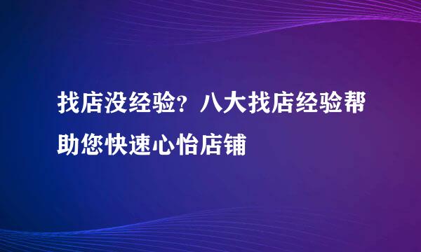 找店没经验？八大找店经验帮助您快速心怡店铺