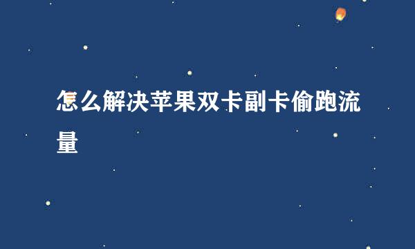怎么解决苹果双卡副卡偷跑流量