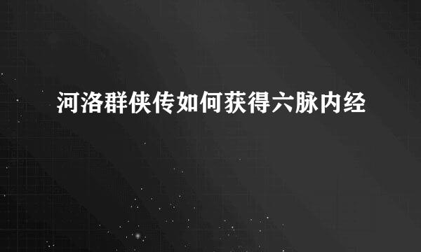 河洛群侠传如何获得六脉内经