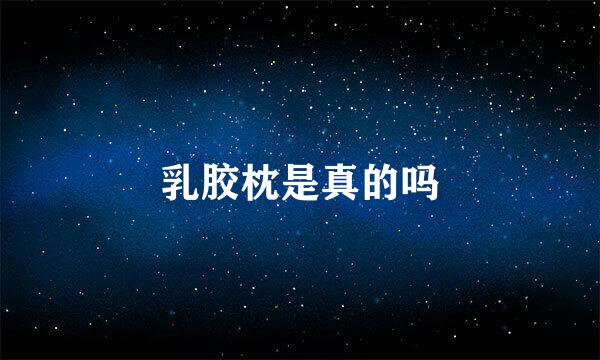 乳胶枕是真的吗