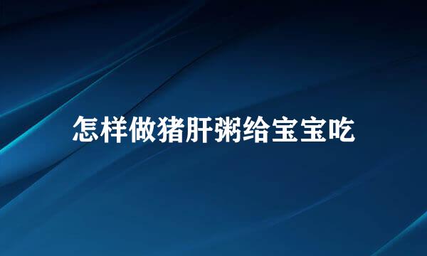 怎样做猪肝粥给宝宝吃