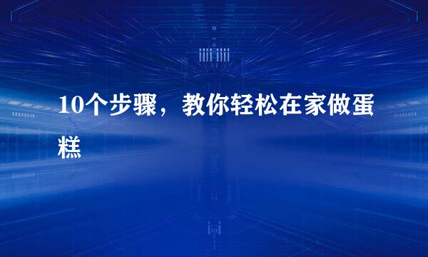 10个步骤，教你轻松在家做蛋糕