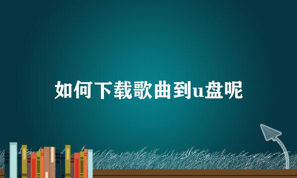 如何下载歌曲到u盘呢