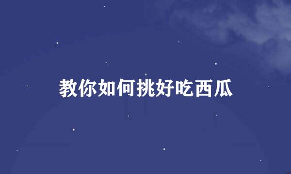 教你如何挑好吃西瓜