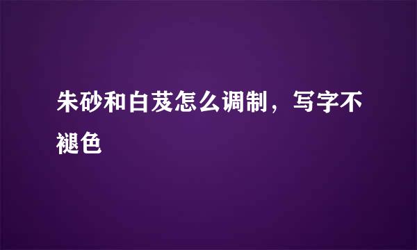 朱砂和白芨怎么调制，写字不褪色