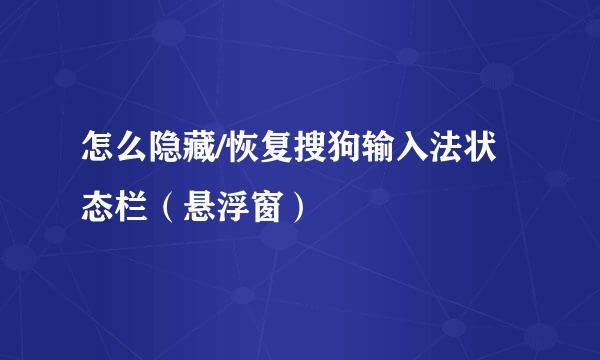 怎么隐藏/恢复搜狗输入法状态栏（悬浮窗）