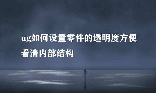 ug如何设置零件的透明度方便看清内部结构