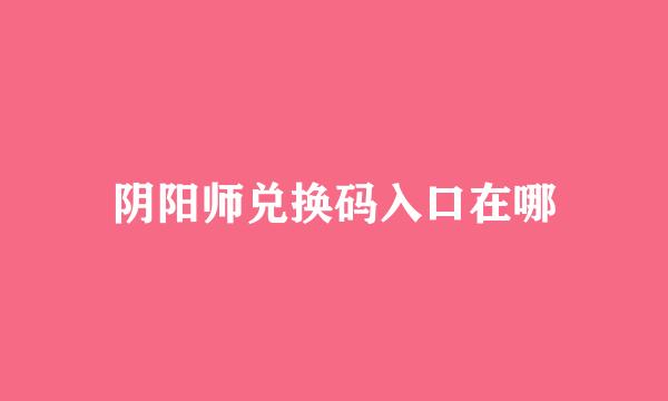 阴阳师兑换码入口在哪