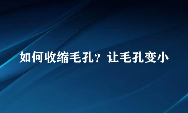 如何收缩毛孔？让毛孔变小