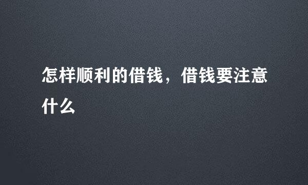 怎样顺利的借钱，借钱要注意什么