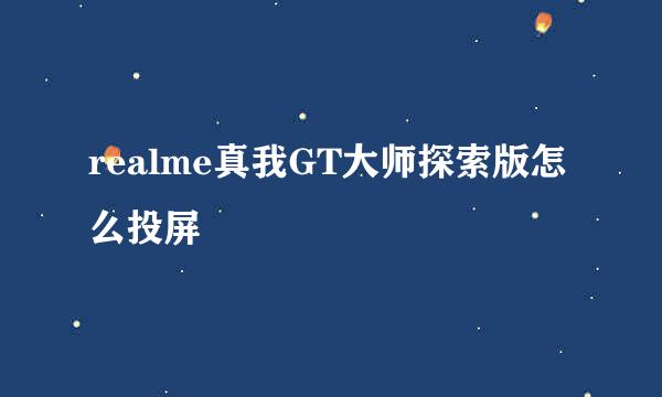 realme真我GT大师探索版怎么投屏