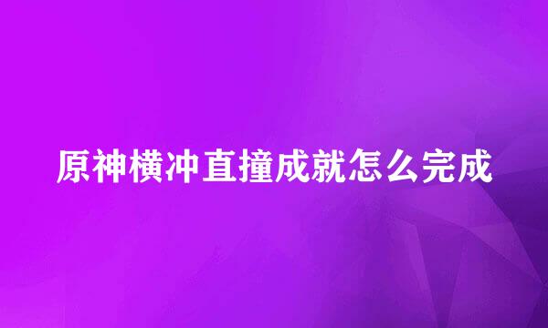 原神横冲直撞成就怎么完成