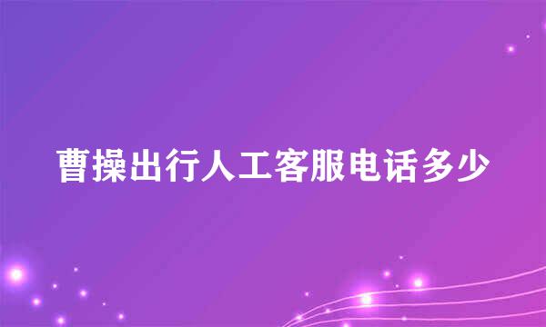 曹操出行人工客服电话多少